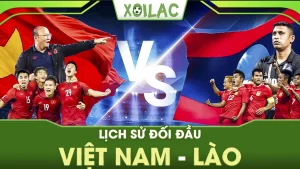 Xoilac TV – Điểm lại lịch sử đối đầu Việt Nam Lào